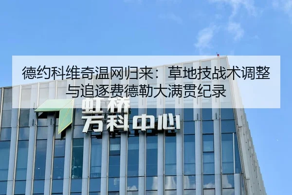 德约科维奇温网归来：草地技战术调整与追逐费德勒大满贯纪录